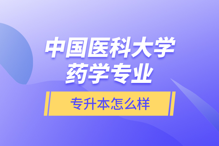 中國醫(yī)科大學(xué)藥學(xué)專業(yè)專升本怎么樣？