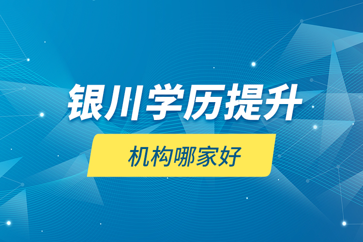 銀川學歷提升機構(gòu)哪家好？