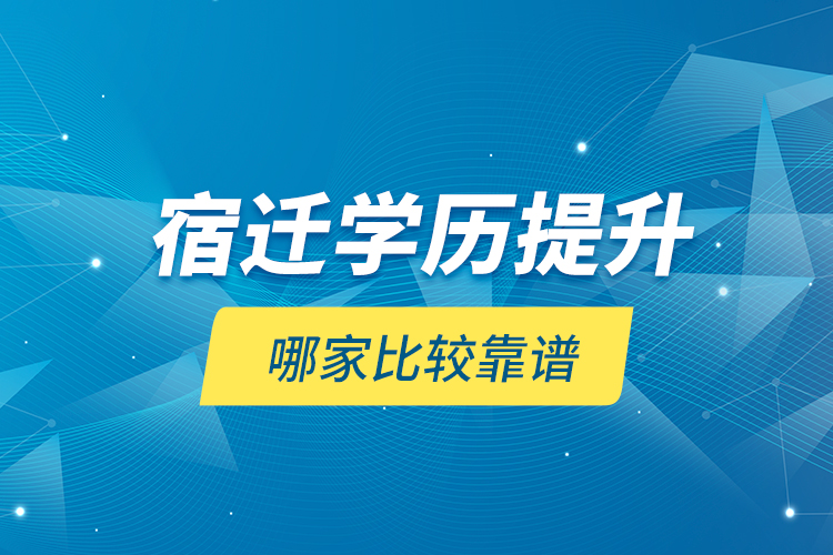 宿遷學(xué)歷提升哪家比較靠譜？