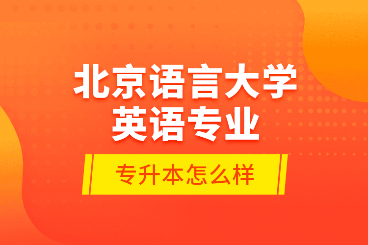 北京語言大學(xué)英語專業(yè)專升本怎么樣？