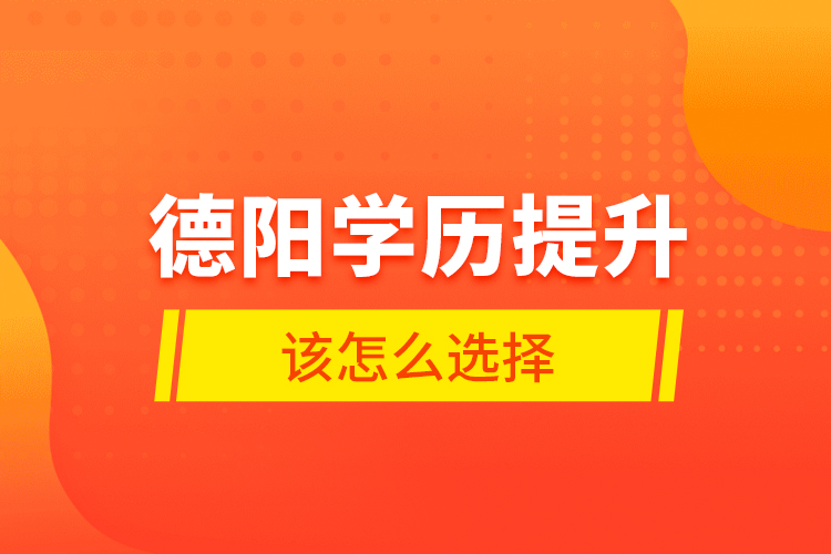 德陽學(xué)歷提升該怎么選擇？