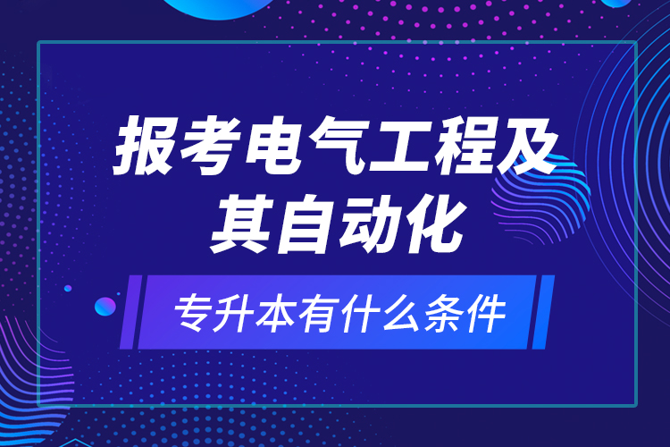 報(bào)考電氣工程及其自動(dòng)化專升本有什么條件？