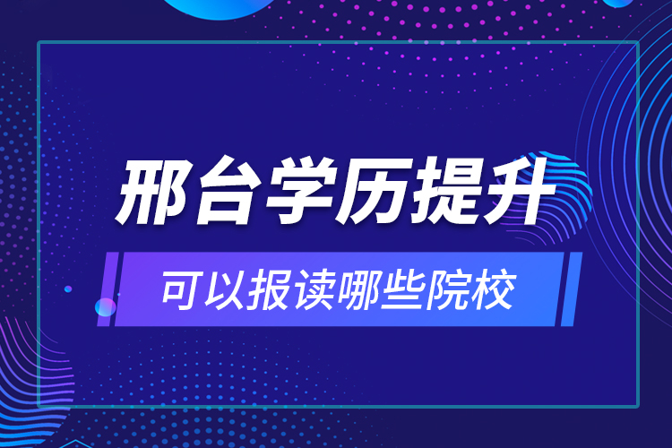 邢臺學歷提升可以報讀哪些院校？