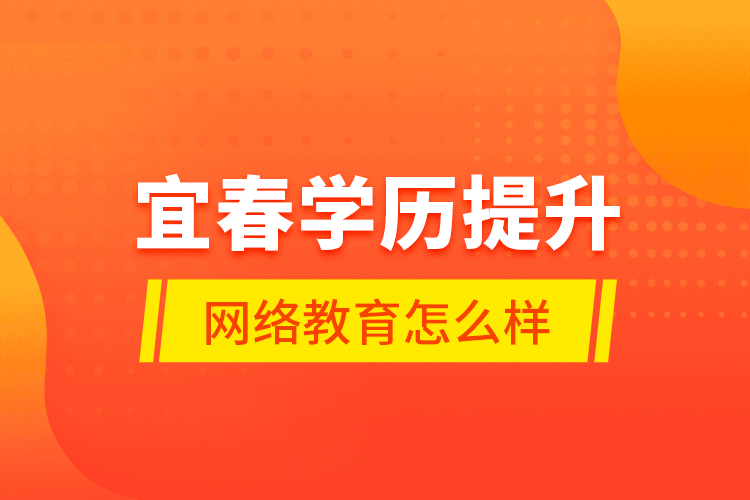 宜春學(xué)歷提升網(wǎng)絡(luò)教育怎么樣？