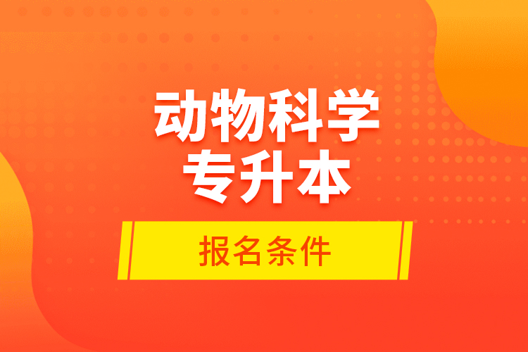 動物科學專升本報名條件