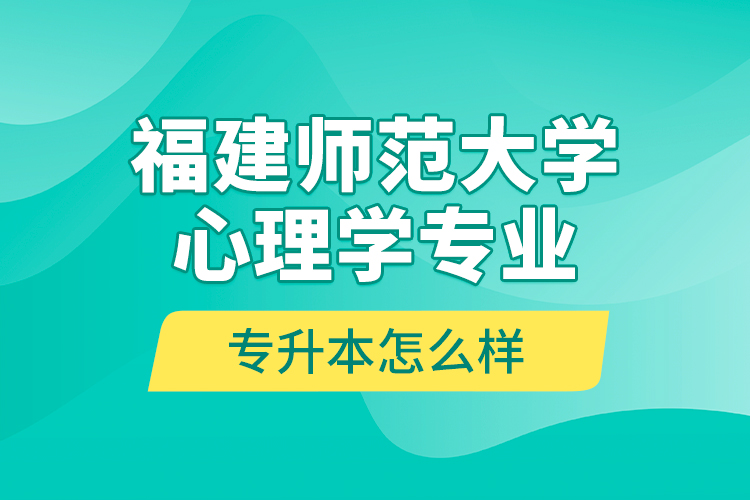 福建師范大學(xué)心理學(xué)專業(yè)專升本怎么樣？