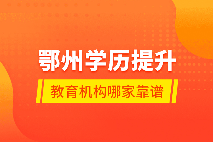 鄂州學(xué)歷提升教育機構(gòu)哪家靠譜？