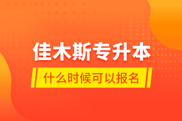 佳木斯專升本什么時候可以報名？