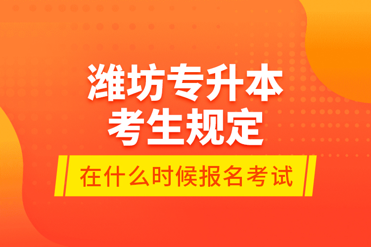 濰坊專升本考生規(guī)定在什么時候報名考試？