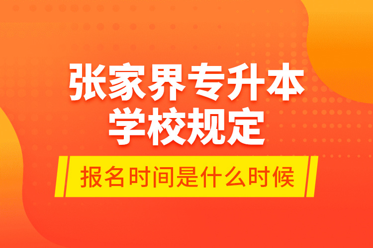 張家界專升本學(xué)校規(guī)定報(bào)名時(shí)間是什么時(shí)候？