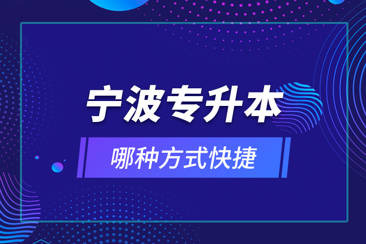 寧波專升本哪種方式快捷？