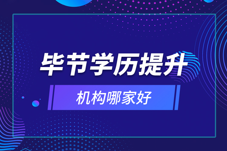 畢節(jié)學(xué)歷提升機(jī)構(gòu)哪家好？