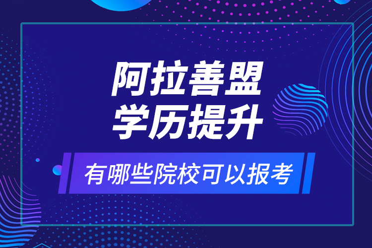 阿拉善盟學(xué)歷提升有哪些院?？梢詧?bào)考？