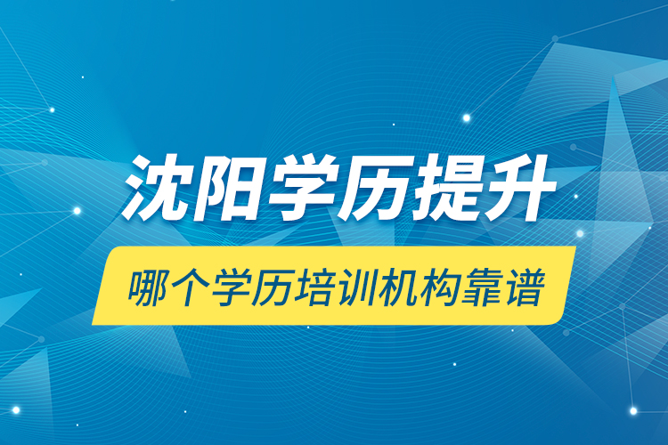 沈陽學歷提升哪個學歷培訓機構靠譜？