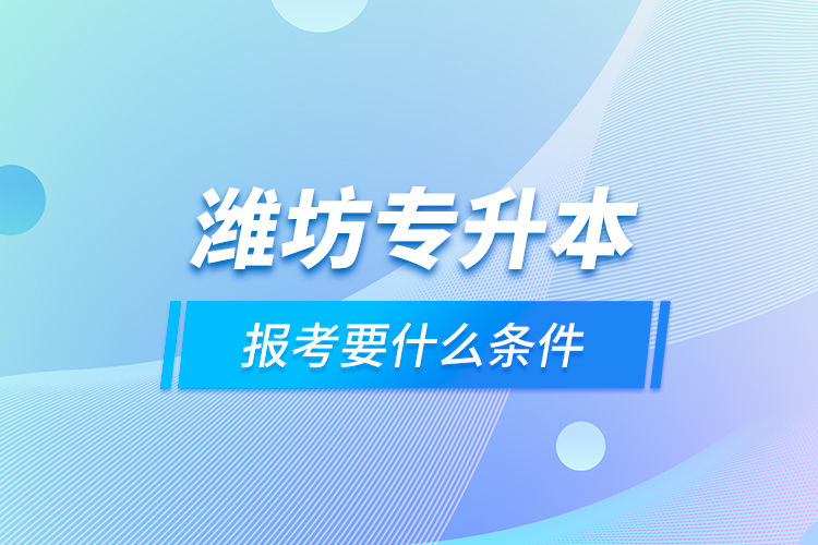 濰坊專升本報考要什么條件？