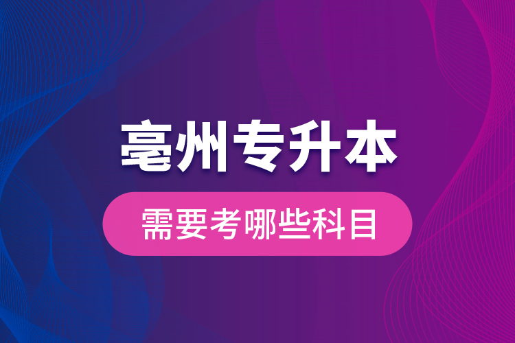 亳州專升本需要考哪些科目？