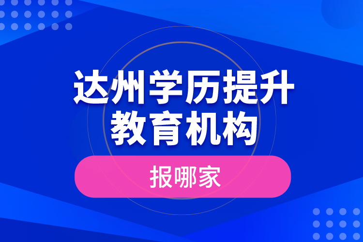 達州學歷提升教育機構報哪家？