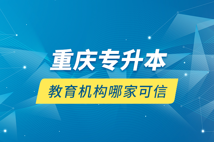 重慶專升本教育機構(gòu)哪家可信？