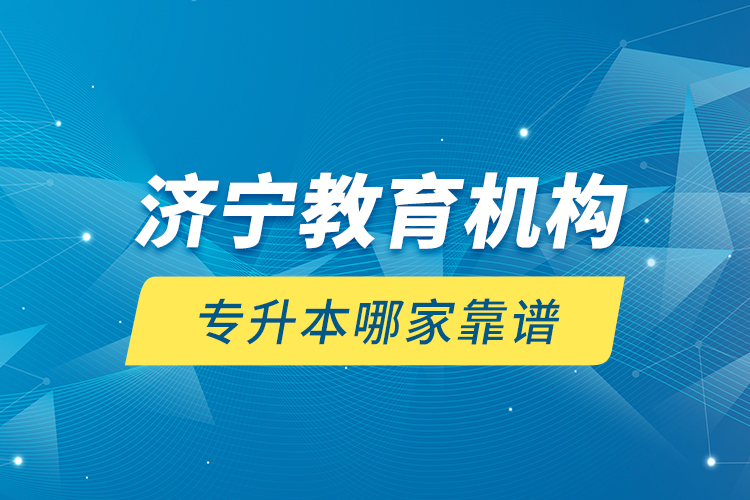 濟(jì)寧教育機(jī)構(gòu)專升本哪家靠譜？