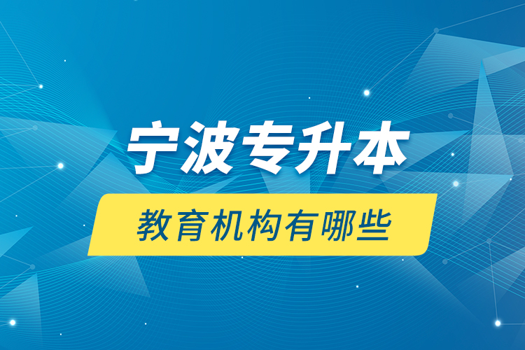 寧波專升本教育機(jī)構(gòu)有哪些？