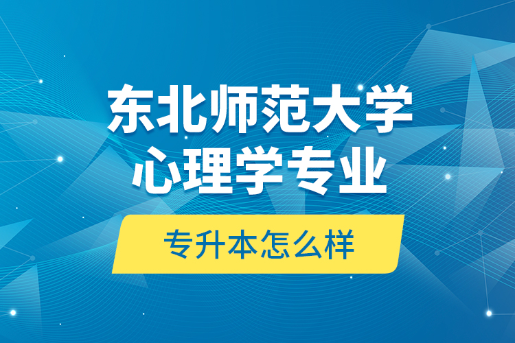 東北師范大學心理學專業(yè)專升本怎么樣？