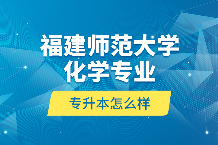 福建師范大學化學專業(yè)專升本怎么樣？