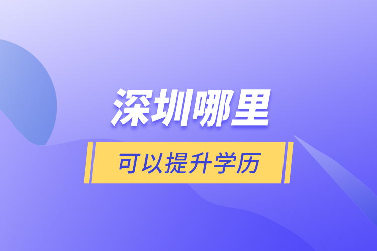 深圳哪里可以提升學(xué)歷？