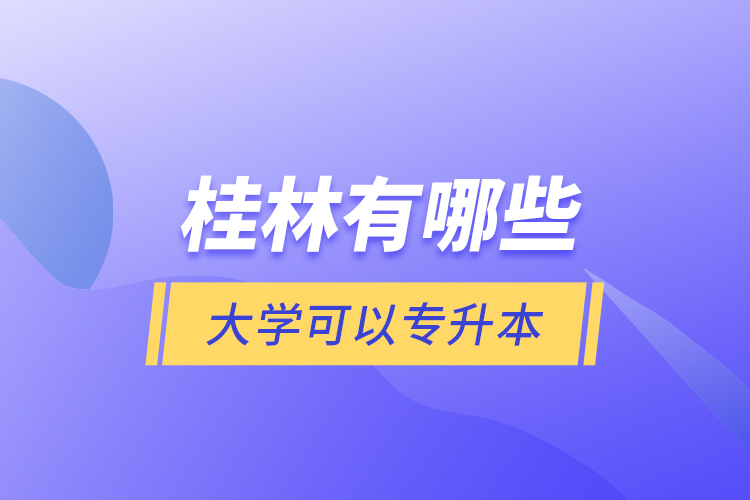 桂林有哪些大學(xué)可以專升本？