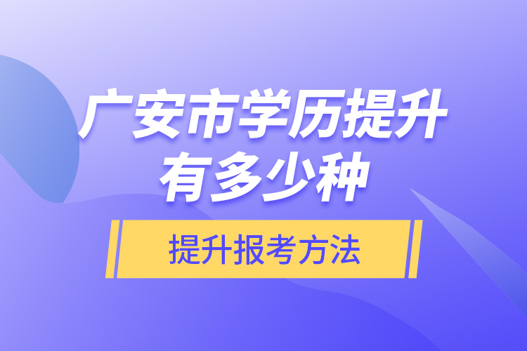 廣安市學歷提升有多少種提升報考方法？