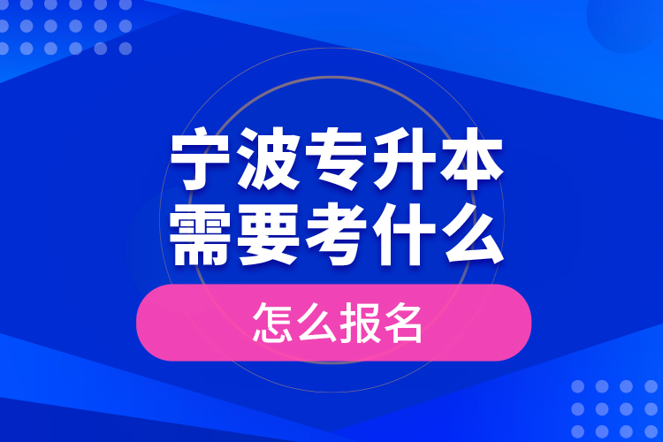 寧波專升本需要考什么，怎么報(bào)名？