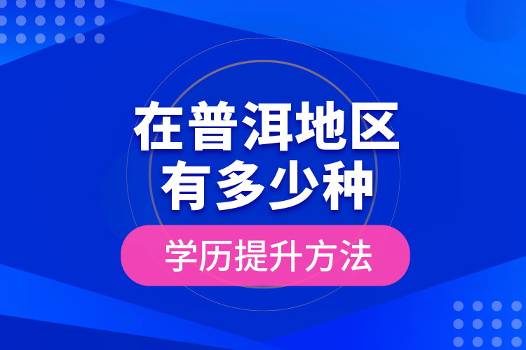 在普洱地區(qū)有多少種學(xué)歷提升方法？