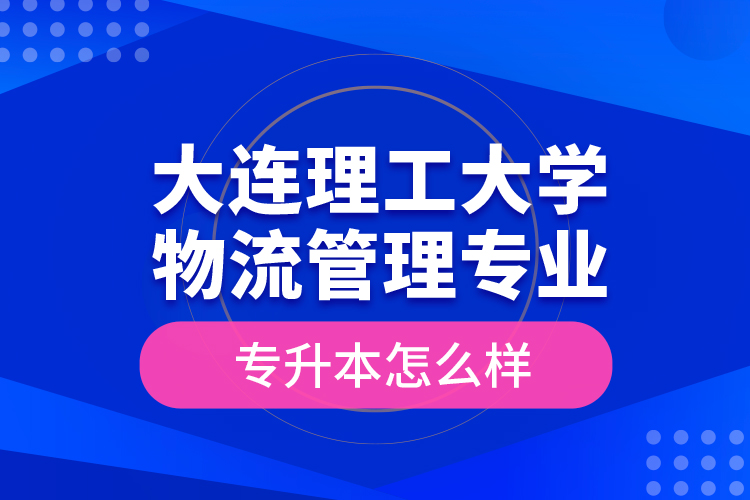 大連理工大學物流管理專業(yè)專升本怎么樣？