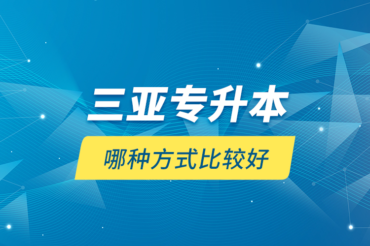 三亞專升本哪種方式比較好？