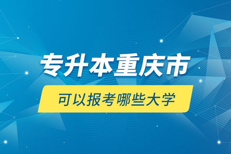 專升本重慶市可以報(bào)考哪些大學(xué)？