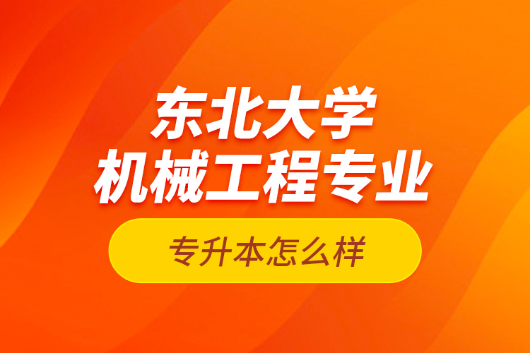 東北大學機械工程專業(yè)專升本怎么樣？