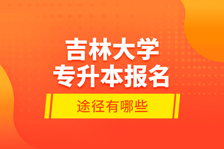 吉林大學(xué)專升本報名途徑有哪些？