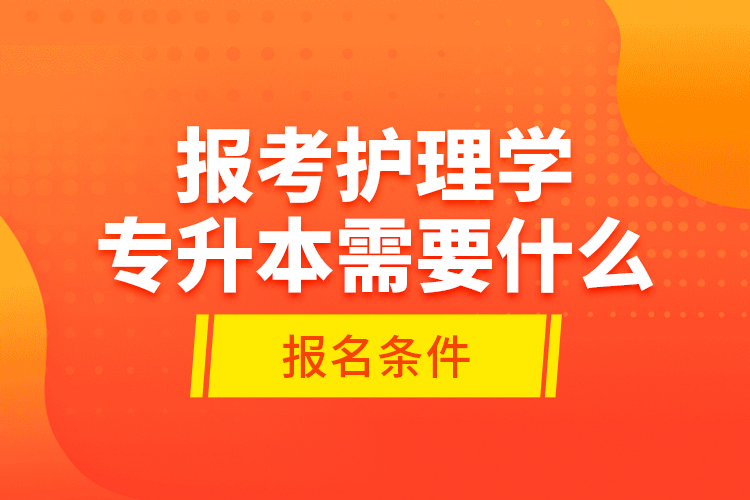 報考護理學專升本需要什么報名條件？