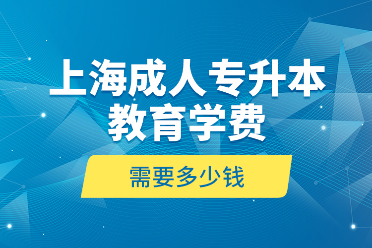 上海成人專升本教育學(xué)費(fèi)是需要多少錢？