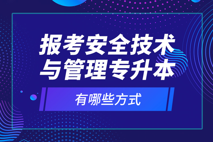 報考安全技術與管理專升本有哪些方式？