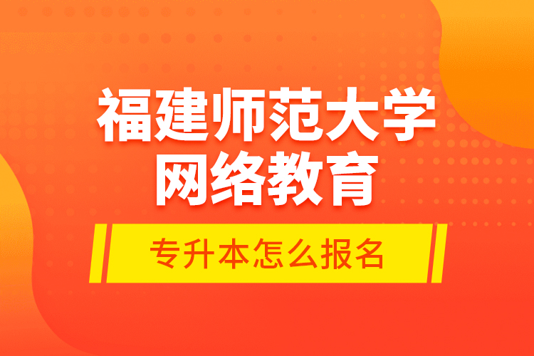 福建師范大學(xué)網(wǎng)絡(luò)教育專升本怎么報名？