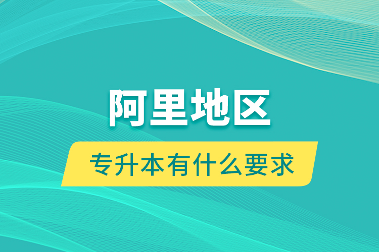 阿里地區(qū)專升本有什么要求？