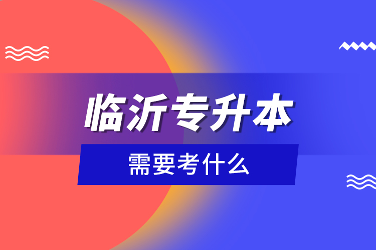 臨沂專升本需要考什么？