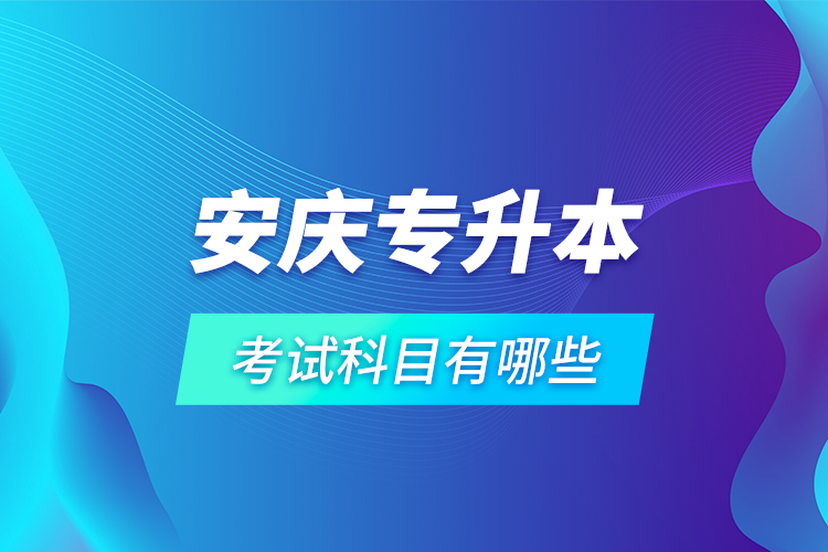 安慶專升本考試科目有哪些？