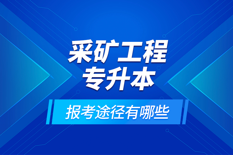 采礦工程專升本的報考途徑有哪些？