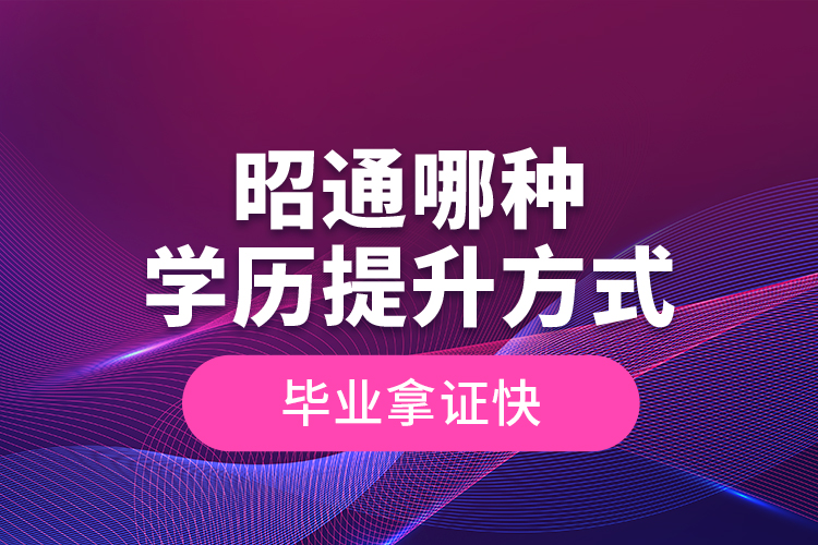 昭通哪種學(xué)歷提升方式畢業(yè)拿證快？