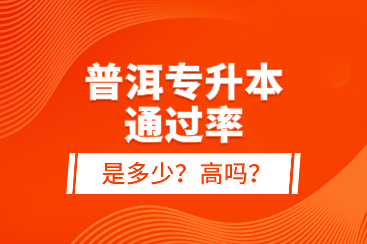 普洱專升本通過率是多少？高嗎？