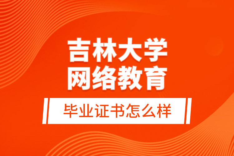 吉林大學網(wǎng)絡教育畢業(yè)證書怎么樣？