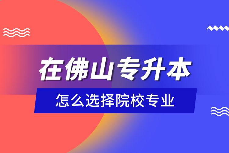 在佛山專(zhuān)升本怎么選擇院校專(zhuān)業(yè)？