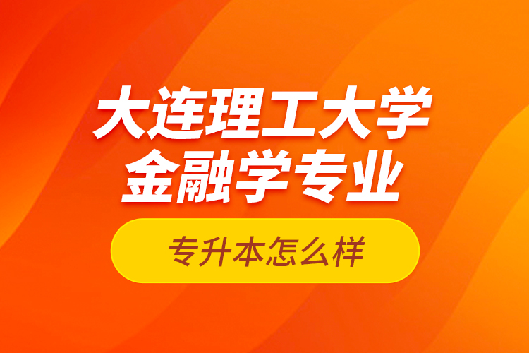 大連理工大學金融學專業(yè)專升本怎么樣？