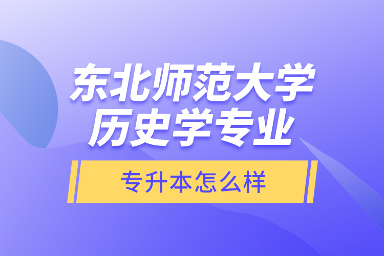 東北師范大學歷史學專業(yè)專升本怎么樣？